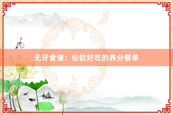 无牙食谱：松软好吃的养分餐单