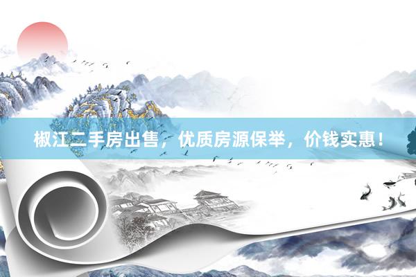 椒江二手房出售，优质房源保举，价钱实惠！