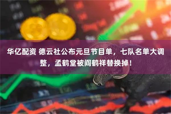 华亿配资 德云社公布元旦节目单，七队名单大调整，孟鹤堂被阎鹤祥替换掉！