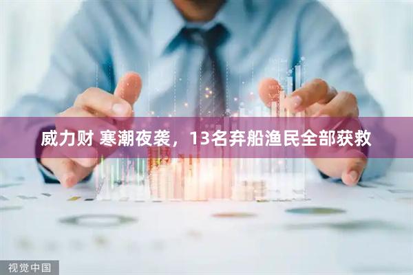 威力财 寒潮夜袭，13名弃船渔民全部获救