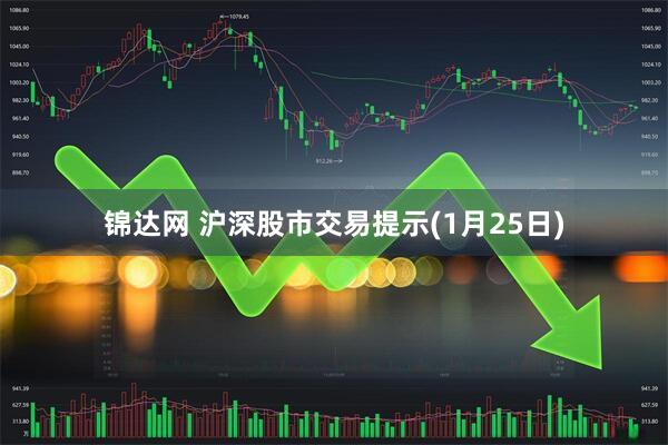 锦达网 沪深股市交易提示(1月25日)
