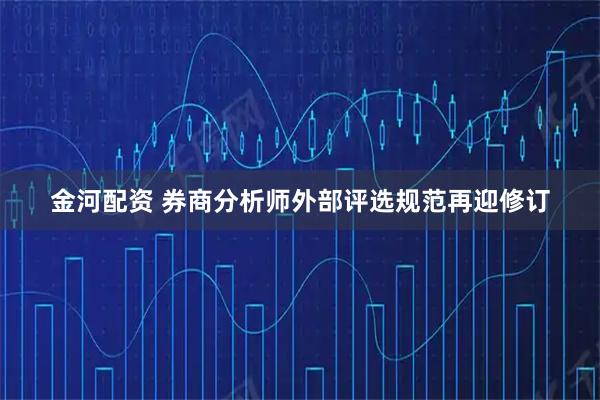 金河配资 券商分析师外部评选规范再迎修订