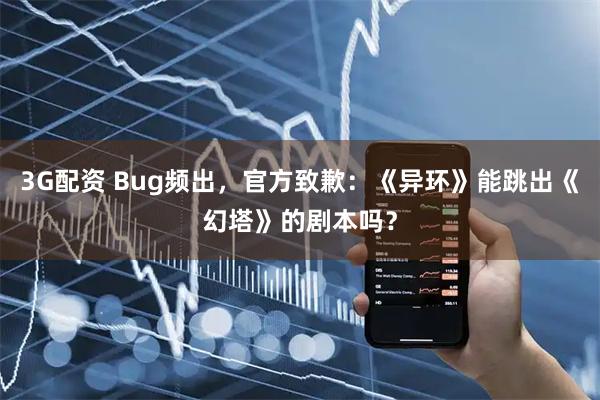 3G配资 Bug频出，官方致歉：《异环》能跳出《幻塔》的剧本吗？